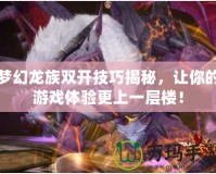 夢幻龍族雙開技巧揭秘，讓你的游戲體驗更上一層樓！