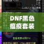 DNF黑色瘟疫套裝怎么做出來的？揭秘打造全套神裝的絕密方法！