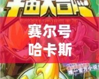 賽爾號哈卡斯：穿越星際的勇者傳奇，探索宇宙的奧秘！