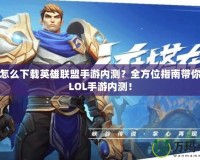 蘋果怎么下載英雄聯盟手游內測？全方位指南帶你玩轉LOL手游內測！