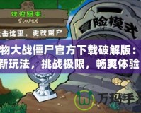 植物大戰僵尸官方下載破解版：全新玩法，挑戰極限，暢爽體驗！