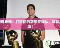 籃球經(jīng)理攻略：打造你的冠軍夢球隊，輕松駕馭賽場！