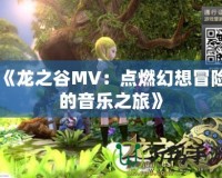 《龍之谷MV：點燃幻想冒險的音樂之旅》