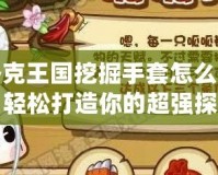 洛克王國挖掘手套怎么做？輕松打造你的超強探險裝備！