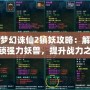 夢幻誅仙2鎮妖攻略：解鎖強力妖獸，提升戰力之道！