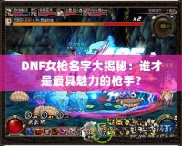 DNF女槍名字大揭秘：誰才是最具魅力的槍手？