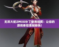 無雙大蛇ZMOD補(bǔ)丁使用指南：讓你的游戲體驗(yàn)更加暢快！