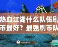 熱血江湖什么隊伍刷幣最好？最強刷幣隊伍揭秘！