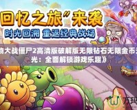 《植物大戰(zhàn)僵尸2高清版破解版無限鉆石無限金幣無限陽(yáng)光：全面解鎖游戲樂趣》