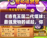 《洛克王國二代煤球：最強寵物的崛起，你準備好迎接挑戰了嗎？》