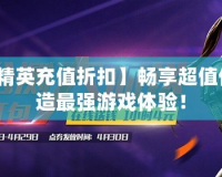 【反恐精英充值折扣】暢享超值優(yōu)惠，打造最強(qiáng)游戲體驗(yàn)！