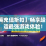 【反恐精英充值折扣】暢享超值優惠，打造最強游戲體驗！