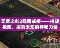 無盡之劍2隱藏戒指——挑戰極限，探索未知的神秘力量