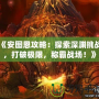 《安圖恩攻略：探索深淵挑戰，打破極限，稱霸戰場！》