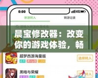晨寶修改器：改變你的游戲體驗，暢享無限樂趣！