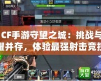 《CF手游守望之城：挑戰與榮耀并存，體驗最強射擊競技》