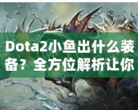 Dota2小魚出什么裝備？全方位解析讓你輕松上分