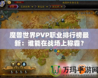 魔獸世界PVP職業(yè)排行榜最新：誰能在戰(zhàn)場上稱霸？