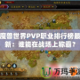 魔獸世界PVP職業排行榜最新：誰能在戰場上稱霸？