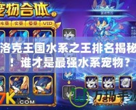洛克王國水系之王排名揭秘！誰才是最強(qiáng)水系寵物？