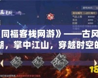 《同福客棧網(wǎng)游》——古風(fēng)江湖，掌中江山，穿越時(shí)空的傳奇之旅