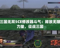 三國無雙5CE修改器斗氣：釋放無限力量，征戰三國
