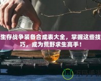 生存戰(zhàn)爭裝備合成表大全，掌握這些技巧，成為荒野求生高手！