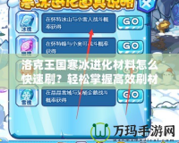 洛克王國寒冰進化材料怎么快速刷？輕松掌握高效刷材料技巧