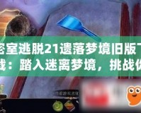 密室逃脫21遺落夢(mèng)境舊版下載：踏入迷離夢(mèng)境，挑戰(zhàn)你的智慧與勇氣