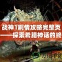 戰(zhàn)神1劇情攻略完整頁(yè)——探索希臘神話(huà)的終極冒險(xiǎn)之旅