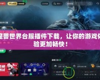 魔獸世界臺服插件下載，讓你的游戲體驗更加暢快！