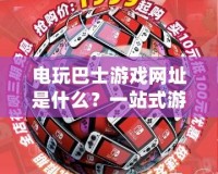 電玩巴士游戲網址是什么？一站式游戲體驗，盡在電玩巴士！