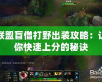 聯盟盲僧打野出裝攻略：讓你快速上分的秘訣