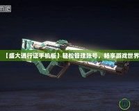 【盛大通行證手機(jī)版】輕松管理賬號(hào)，暢享游戲世界