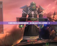 《魔獸爭霸無法加載地圖數據？如何解決這個煩人的問題！》