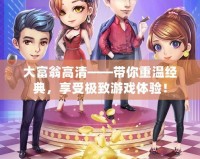 大富翁高清——帶你重溫經(jīng)典，享受極致游戲體驗(yàn)！