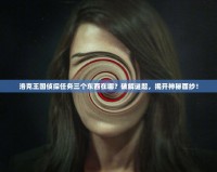 洛克王國偵探任務(wù)三個(gè)東西在哪？破解謎題，揭開神秘面紗！
