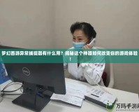 夢(mèng)幻西游異常捕捉器有什么用？揭秘這個(gè)神器如何改變你的游戲體驗(yàn)！