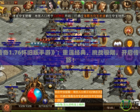《復古傳奇1.76懷舊版手游》：重溫經典，挑戰極限，開啟傳奇冒險之旅！