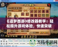 《造夢西游3修改器教學(xué)：輕松提升游戲體驗，快速突破難關(guān)！》