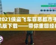 2021俠盜飛車罪惡都市手機(jī)版下載——帶你重回經(jīng)典，暢享極致快感！