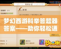 夢(mèng)幻西游科舉答題器答案——助你輕松通過科舉考試，成就輝煌！
