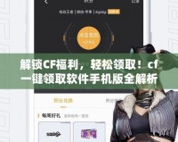 解鎖CF福利，輕松領取！cf一鍵領取軟件手機版全解析