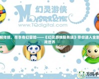 破解傳統，盡享奇幻冒險——《幻靈游俠服務端》帶你進入全新游戲世界