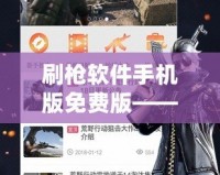 刷槍軟件手機版免費版——游戲玩家必備神器，暢享無限刺激體驗