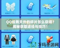 QQ炫舞天外的碎片怎么獲得？揭秘獲取途徑與技巧！