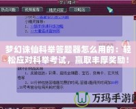 夢(mèng)幻誅仙科舉答題器怎么用的：輕松應(yīng)對(duì)科舉考試，贏取豐厚獎(jiǎng)勵(lì)！