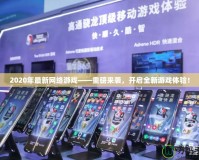 2020年最新網(wǎng)絡(luò)游戲——重磅來襲，開啟全新游戲體驗！