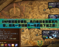 DNF體驗服安裝包，先行體驗全新版本內容，搶先一步領略不一樣的地下城之旅！