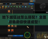 地下城狂戰怎么搭配？全面攻略助你快速成型！